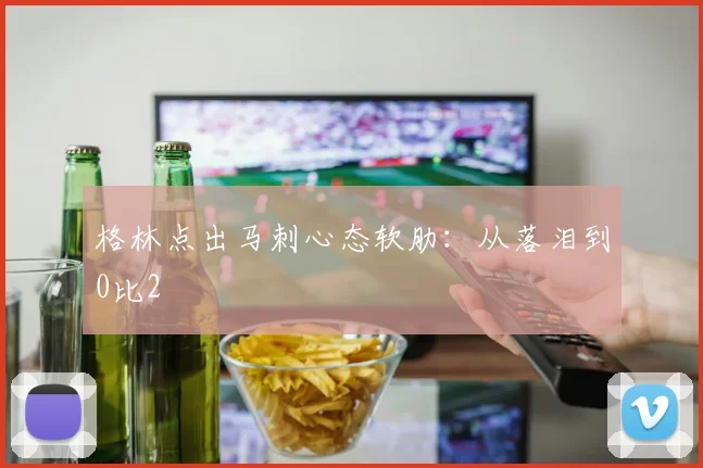 格林点出马刺心态软肋：从落泪到0比2